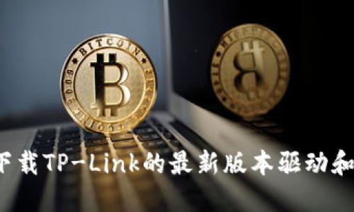 如何下载TP-Link的最新版本驱动和固件？