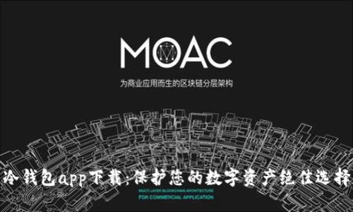 冷钱包app下载:保护您的数字资产绝佳选择