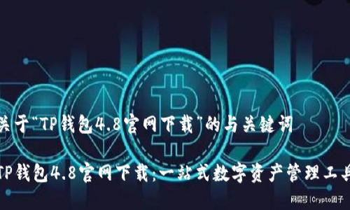 关于“TP钱包4.8官网下载”的与关键词

TP钱包4.8官网下载：一站式数字资产管理工具
