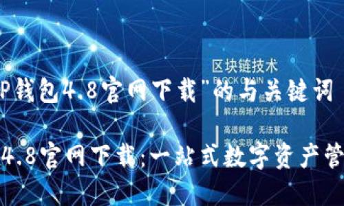 关于“TP钱包4.8官网下载”的与关键词

TP钱包4.8官网下载：一站式数字资产管理工具