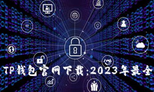 优质TP钱包官网下载:2023年最全指南