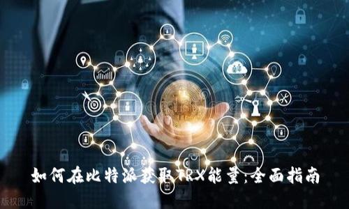 如何在比特派获取TRX能量:全面指南