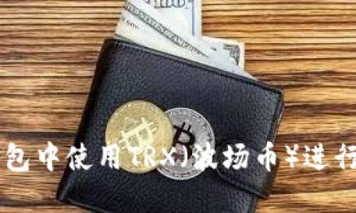 如何在IM钱包中使用TRX(波场币)进行交易和管理