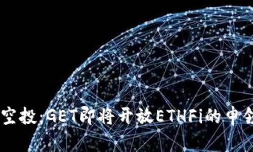 ETH空投:GET即将开放ETHFi的申领指南