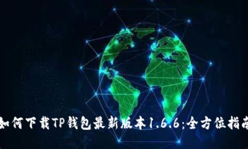如何下载TP钱包最新版本1.6.6:全方位指南