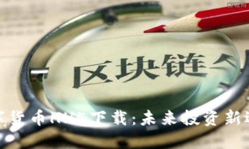 数字货币HH5下载:未来投资新选择