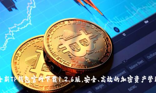 优质全新TP钱包官网下载1.2.6版，安全、高效的加密资产管理利器