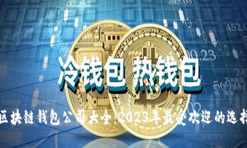 区块链钱包公司大全:2023年最受欢迎的选择