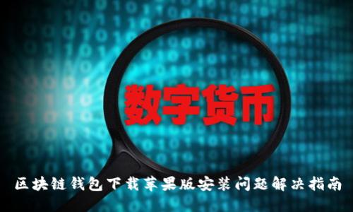区块链钱包下载苹果版安装问题解决指南