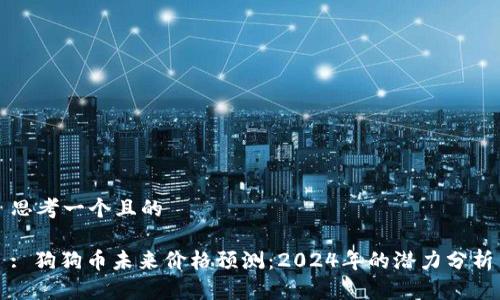 思考一个且的
: 狗狗币未来价格预测:2024年的潜力分析