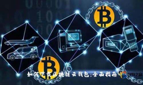 如何下载区块链云钱包:全面指南