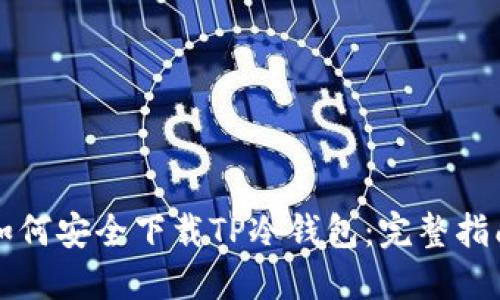 如何安全下载TP冷钱包:完整指南