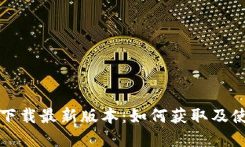 TP官方下载最新版本:如何获取及使用指南