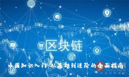 币圈知识入门:从基础到进阶的全面指南