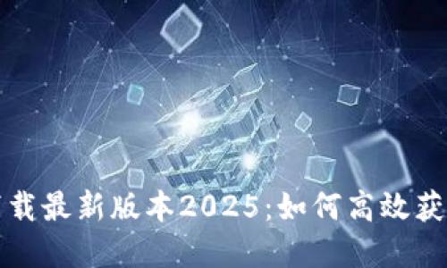 TP官网下载最新版本2025：如何高效获取和安装