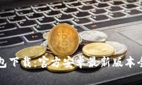 TP钱包下载:官方安卓最新版本全指南