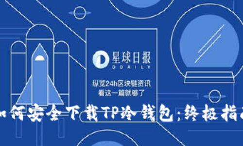 如何安全下载TP冷钱包：终极指南
