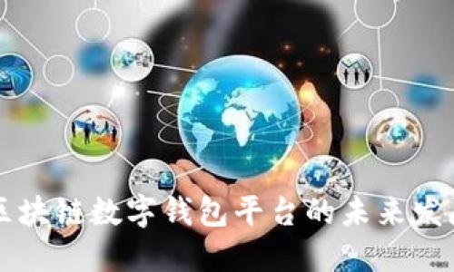 深入探讨区块链数字钱包平台的未来发展及其应用