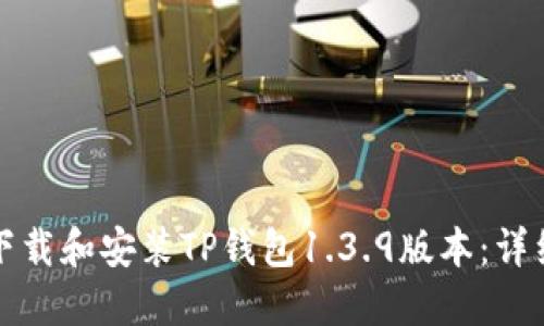 如何下载和安装TP钱包1.3.9版本:详细指南
