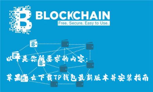 以下是你所要求的内容:
苹果怎么下载TP钱包最新版本并安装指南