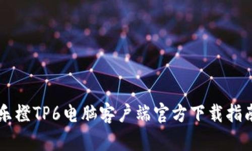 乐橙TP6电脑客户端官方下载指南