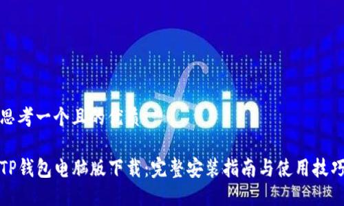 思考一个且的优质

TP钱包电脑版下载：完整安装指南与使用技巧