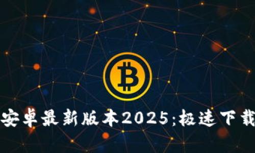 后的

TP官方下载安卓最新版本2025：极速下载与使用教程
