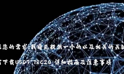 根据您的需求,我将先提供一个的以及相关的关键词。
如何下载USDT TRC20:详细指南及注意事项
