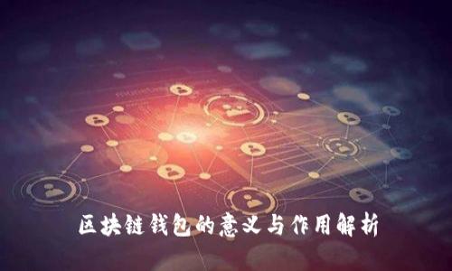 区块链钱包的意义与作用解析