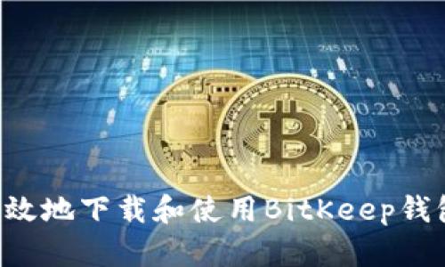 如何安全有效地下载和使用BitKeep钱包:完整指南