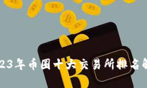 2023年币圈十大交易所排名解析