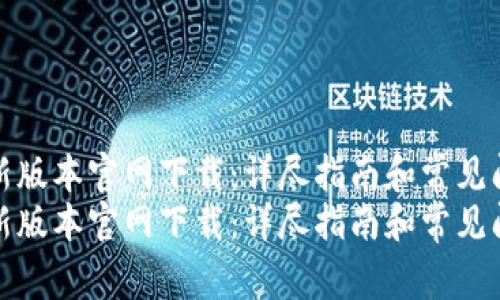 tp钱最新版本官网下载：详尽指南和常见问题解答
tp钱最新版本官网下载：详尽指南和常见问题解答