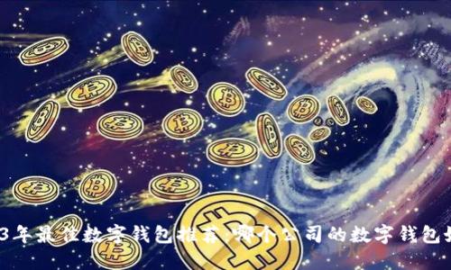 2023年最佳数字钱包推荐:哪个公司的数字钱包好用?