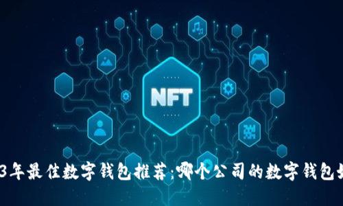 2023年最佳数字钱包推荐:哪个公司的数字钱包好用?