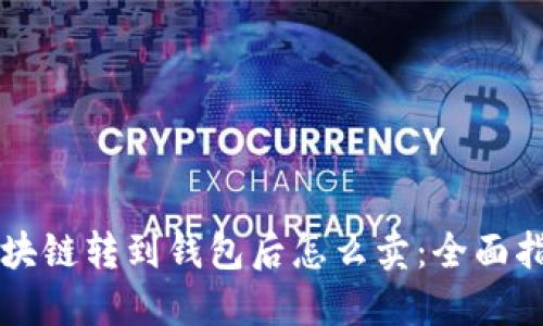 区块链转到钱包后怎么卖:全面指南