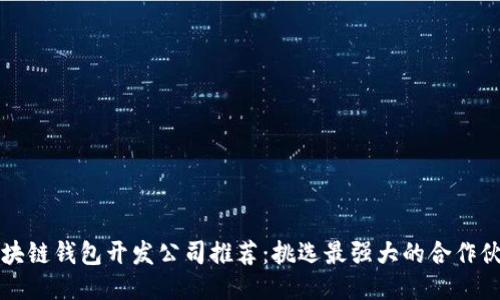 区块链钱包开发公司推荐:挑选最强大的合作伙伴