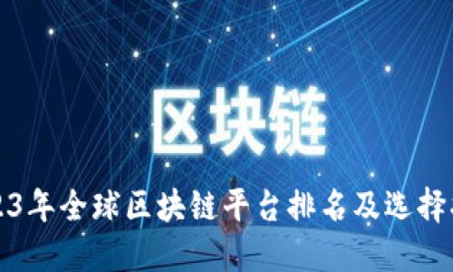 2023年全球区块链平台排名及选择指南