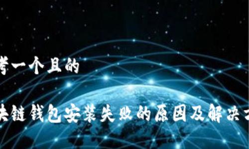 思考一个且的
区块链钱包安装失败的原因及解决方案
