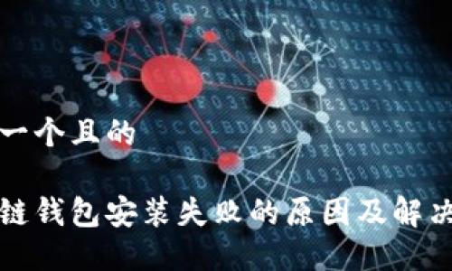 思考一个且的
区块链钱包安装失败的原因及解决方案