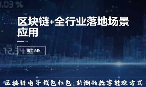 区块链电子钱包红包:新潮的数字转账方式
