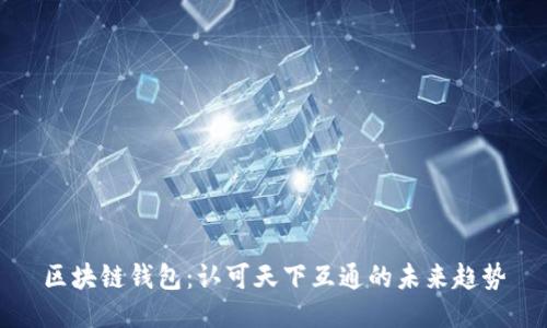 区块链钱包:认可天下互通的未来趋势