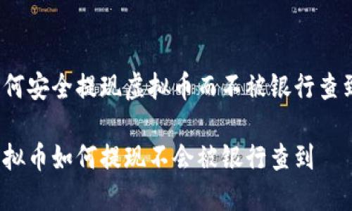 如何安全提现虚拟币而不被银行查到?
虚拟币如何提现不会被银行查到