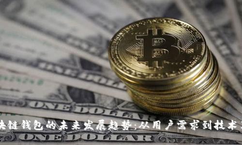 区块链钱包的未来发展趋势：从用户需求到技术革新