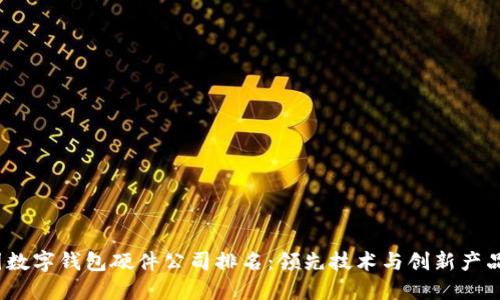 2023年中国数字钱包硬件公司排名:领先技术与创新产品的综合评比