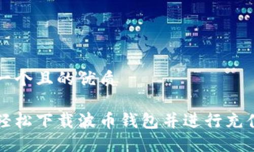 思考一个且的优质

如何轻松下载波币钱包并进行充值指南