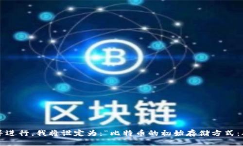 思考且的

为了满足用户的搜索需求并进行，我将设定为：“比特币的初始存储方式：从纸钱包到数字钱包的演变
