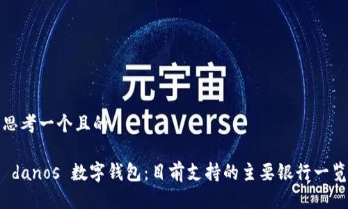思考一个且的
danos 数字钱包:目前支持的主要银行一览