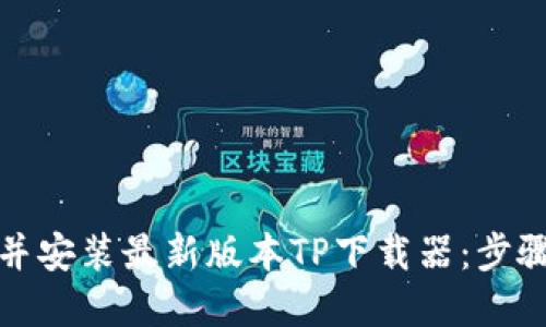 如何轻松下载并安装最新版本TP下载器:步骤详解与小贴士
