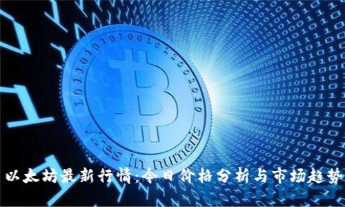 以太坊最新行情:今日价格分析与市场趋势