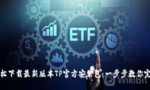 如何轻松下载最新版本TP官方安装包:一步步教你完成下载
